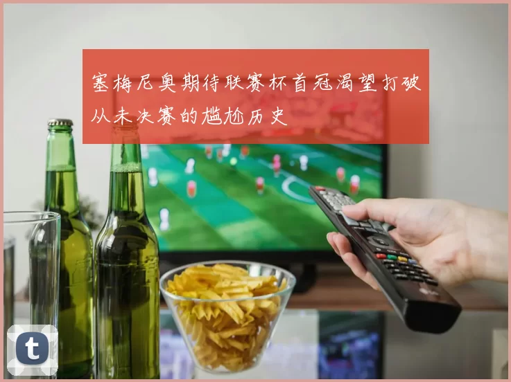 塞梅尼奥期待联赛杯首冠渴望打破从未决赛的尴尬历史