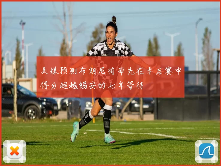 美媒预测布朗尼将率先在季后赛中得分超越锡安的七年等待