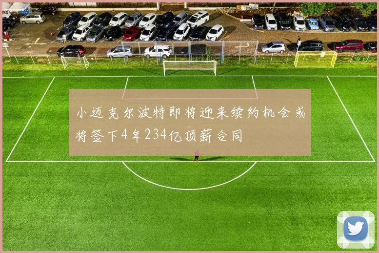小迈克尔波特即将迎来续约机会或将签下4年234亿顶薪合同