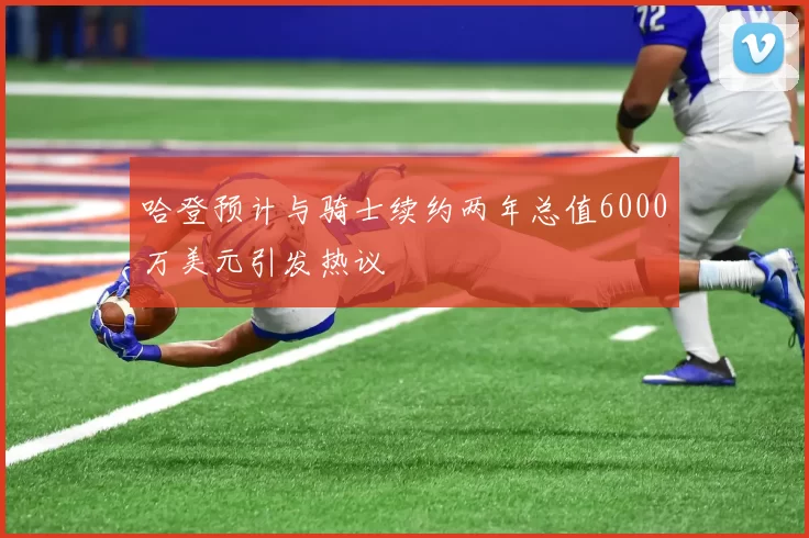 哈登预计与骑士续约两年总值6000万美元引发热议