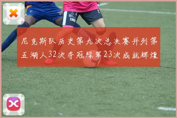尼克斯队历史第九次总决赛并列第五湖人32次夺冠绿军23次成就辉煌