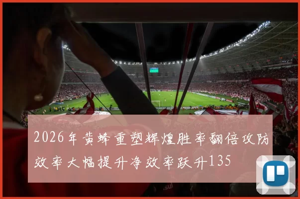 2026年黄蜂重塑辉煌胜率翻倍攻防效率大幅提升净效率跃升135