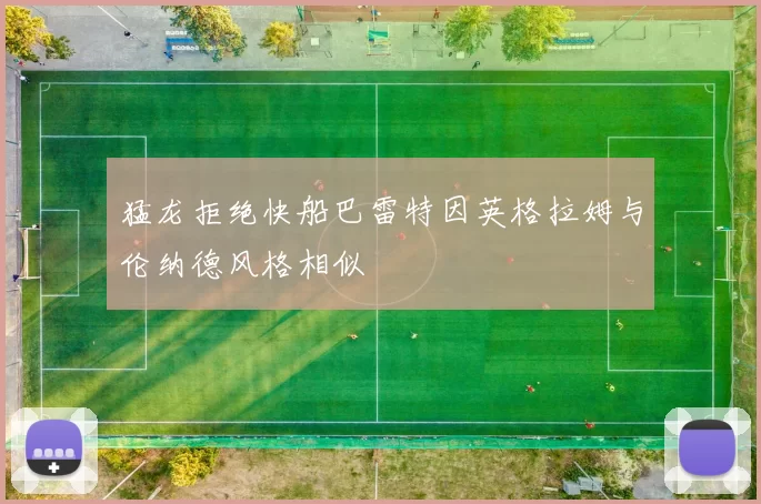 猛龙拒绝快船巴雷特因英格拉姆与伦纳德风格相似