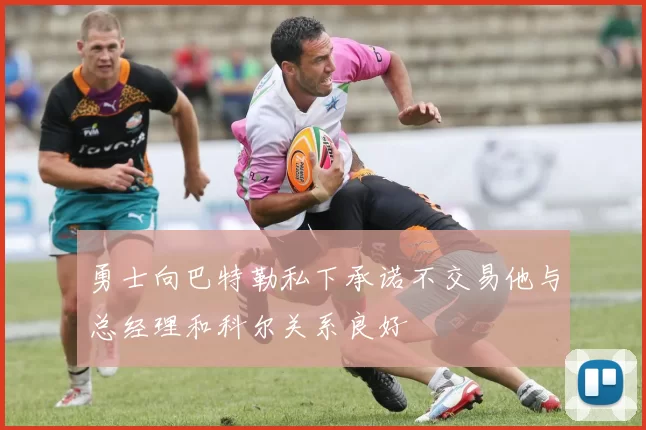 勇士向巴特勒私下承诺不交易他与总经理和科尔关系良好