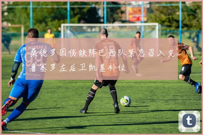 桑德罗因伤缺阵巴西队紧急召入克鲁塞罗左后卫凯基补位