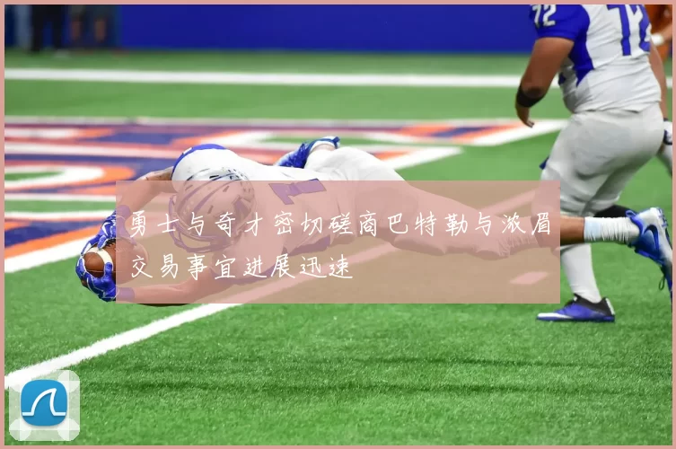 勇士与奇才密切磋商巴特勒与浓眉交易事宜进展迅速